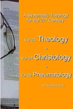 A Systematic Theology for the 21st Century - Vol 3 Theology - Vol 4 Christology - Vol 5 Pneumatology