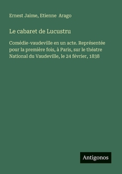 Paperback Le cabaret de Lucustru: Comédie-vaudeville en un acte. Représentée pour la première fois, à Paris, sur le théatre National du Vaudeville, le 24 févrie [French] Book