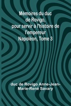 Mémoires du duc de Rovigo, pour servir à l'histoire de l'empereur Napoléon, Tome 3 (French Edition)