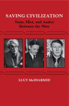 Hardcover Saving Civilization: Yeats, Eliot, and Auden Between the Wars Book