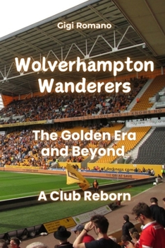 Wolverhampton Wanderers: The Golden Era and Beyond - A Club Reborn