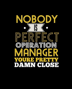 NOBODY IS PERFECT OPERATION MANAGER YOU'RE PRETTY DAMN CLOSE: College Ruled Lined Notebook | 120 Pages Perfect Funny Gift keepsake Journal, Diary