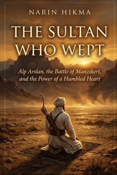 The Sultan Who Wept: Alp Arslan, the Battle of Manzikert, and the Power of a Humbled Heart