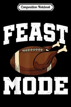 Composition Notebook: Feast Mode Football Turkey Funny Thanksgiving Gift  Journal/Notebook Blank Lined Ruled 6x9 100 Pages