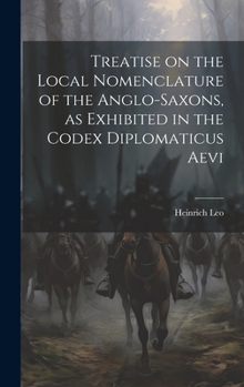 Hardcover Treatise on the Local Nomenclature of the Anglo-Saxons, as Exhibited in the Codex Diplomaticus Aevi Book