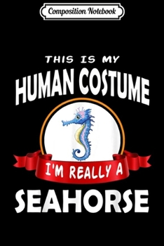 Composition Notebook: This Is My Human Costume I'm Really A Seahorse Gift  Journal/Notebook Blank Lined Ruled 6x9 100 Pages