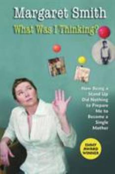 Paperback What Was I Thinking?: How Being a Stand Up Did Nothing to Prepare Me to Become a Single Mother Book
