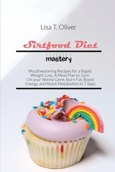 Sirtfood Diet mastery: Mouthwatering Recipes for a Rapid Weight Loss, A Meal Plan to Turn On your Skinny Gene, Burn Fat, Boost Energy, and Reset Metabolism in 7 days