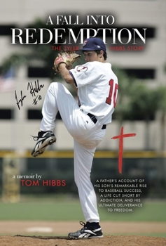 A Fall into Redemption: A Father's Account of His Son's Remarkable Rise to Baseball Success, a Life Cut Short by Addiction, and His Ultimate Deliverance to Freedom.
