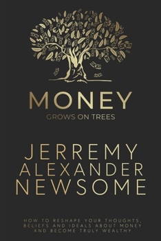 Money Grows on Trees: “How to reshape your thoughts, beliefs and ideals about money and become truly wealthy.”