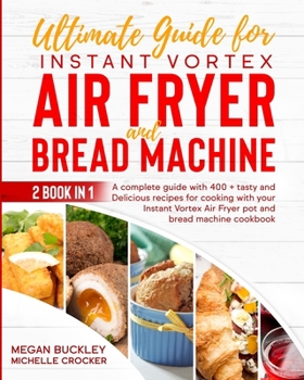 Paperback Ultimate Guide Bread Machine and Instant Vortex Air Fryer: A Complete Guide With 400 + Tasty and Delicious Recipes for Cooking with your Bread Machine Book