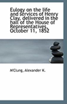 Paperback Eulogy on the Life and Services of Henry Clay, Delivered in the Hall of the House of Representatives Book