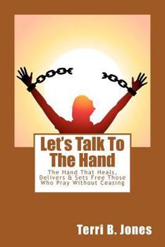 Paperback Let's Talk To The Hand: The Hand That Heals, Delivers & Sets Free Those Who Pray Without Ceasing Book