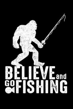 Believe And Go Fishing: Prayer Journal & Guide To Prayer, Praise And Showing Gratitude To God And Christ For Bigfoot And Fishing Lovers  And For Fishing Rod Fans (6 x 9; 120 Pages)