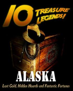 Paperback 10 Treasure Legends! Alaska: Lost Gold, Hidden Hoards and Fantastic Fortunes Book