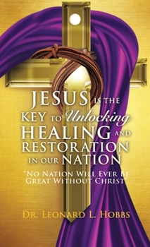 Hardcover Jesus Is the Key to Unlocking Healing and Restoration in Our Nation: No Nation Will Ever Be Great Without Christ Book