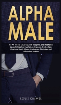 Hardcover Alpha Male: The Art of Body Language, Self-Discipline, and Meditation. Laws of Attraction, Psychology, Hypnosis, Eye Contact. Char Book