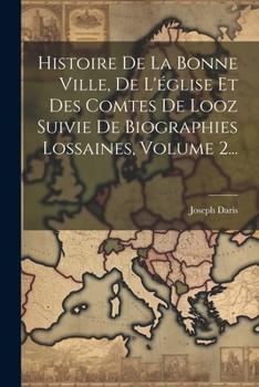 Paperback Histoire De La Bonne Ville, De L'église Et Des Comtes De Looz Suivie De Biographies Lossaines, Volume 2... [French] Book