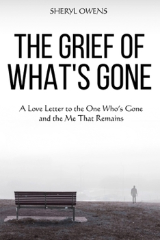 The Grief of What's Gone: A Love Letter to the One Who’s Gone and the Me That Remains