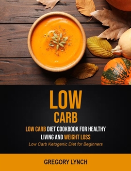 Low Carb: Low Carb Diet Cookbook for Healthy Living and Weight Loss (Low Carb Ketogenic Diet for Beginners) (How to Live a Low-Carb Diet Lifestyle)