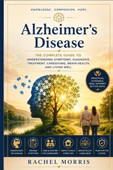 Alzheimer's Disease: The Complete Guide to Understanding Symptoms, Diagnosis, Treatment, Caregiving, Brain Health, and Living Well