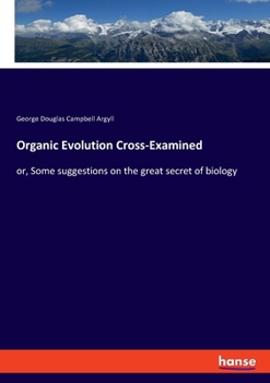 Paperback Organic Evolution Cross-Examined: or, Some suggestions on the great secret of biology Book