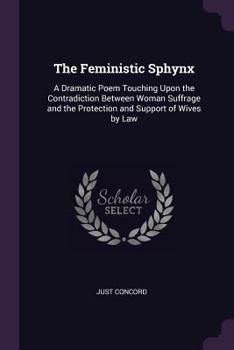 Paperback The Feministic Sphynx: A Dramatic Poem Touching Upon the Contradiction Between Woman Suffrage and the Protection and Support of Wives by Law Book