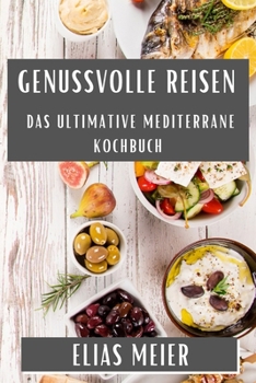 Paperback Genussvolle Reisen: Das Ultimative Mediterrane Kochbuch [German] Book