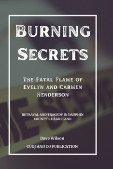 Paperback Burning Secrets - The Fatal Flame of Evelyn and Carmen Henderson: Betrayal and Tragedy in Dauphin County's Heartland Book