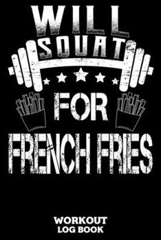 Will Squat For French Fries Workout Log Book: Workout Log Book And Fitness Journal For The Gym, Track Your Cardio And Weights Progress, 6x9, 120 Pages