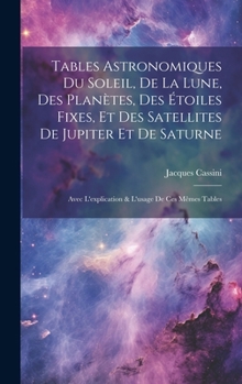 Hardcover Tables Astronomiques Du Soleil, De La Lune, Des Planètes, Des Étoiles Fixes, Et Des Satellites De Jupiter Et De Saturne: Avec L'explication & L'usage [French] Book