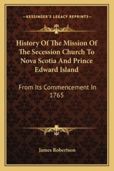 Paperback History Of The Mission Of The Secession Church To Nova Scotia And Prince Edward Island: From Its Commencement In 1765 Book