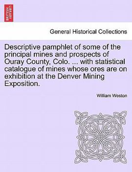 Paperback Descriptive pamphlet of some of the principal mines and prospects of Ouray County, Colo. ... with statistical catalogue of mines whose ores are on exh Book