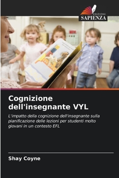 Cognizione dell'insegnante VYL: L'impatto della cognizione dell'insegnante sulla pianificazione delle lezioni per studenti molto giovani in un contesto EFL (Italian Edition)