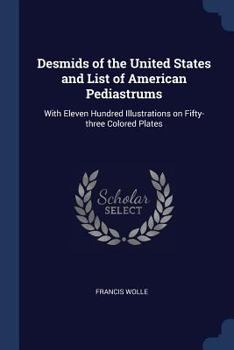 Paperback Desmids of the United States and List of American Pediastrums: With Eleven Hundred Illustrations on Fifty-three Colored Plates Book