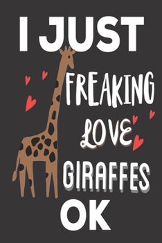 I Just Freaking Love Giraffes ok: Giraffe Gifts for Adults: Cute Blank lined Notebook Journal to Write in for Giraffe Lovers