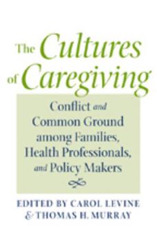 The Cultures of Caregiving: Conflict and Common Ground among Families, Health Professionals, and Policy Makers - Book  of the Bioethics