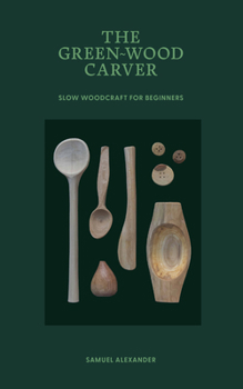 Hardcover The Green Wood Carver: A Practical Guide to Carving, Whittling, and Life Book