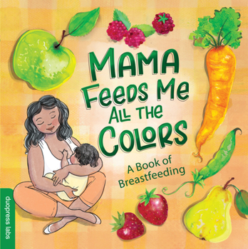 Board book Mama Feeds Me All the Colors: A Book That Celebrates the Magic of Breastfeeding While Teaching Basic Colors to Babies Book