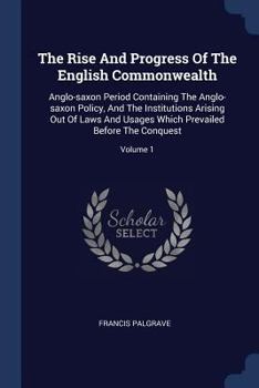 Paperback The Rise And Progress Of The English Commonwealth: Anglo-saxon Period Containing The Anglo-saxon Policy, And The Institutions Arising Out Of Laws And Book