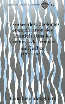 Traversee Des Ideologies Et Exploration Des Identities Dans Les Ecritures De Femmes Au Quebec (1970-1980 (Francophone Cultures and Literatures)