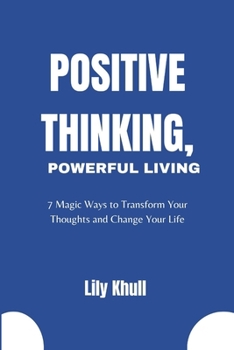 Paperback Positive thinking, Powerful living: 7 Magic Ways to Transform Your Thoughts and Change Your Life Book