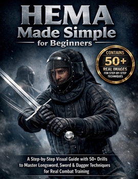 HEMA Made Simple for Beginners: A Step-by-Step Visual Guide with 50+ Drills to Master Longsword, Sword & Dagger Techniques for Real Combat Training