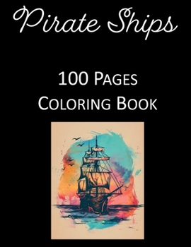 Sailing the High Seas: Ultimate Pirate Ship Coloring Book with 100 Magnificent Scenes for Deep Relaxation and Creative Fun - For Kids and Adu