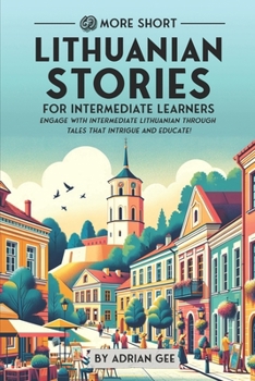 69 More Short Lithuanian Stories for Intermediate Learners: Engage with Intermediate Lithuanian Through Tales That Intrigue and Educate! (Lithuanian Through Stories: A Cultural Journey)