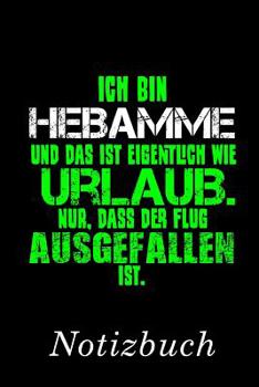 Ich bin Hebamme und das ist eigentlich wie Urlaub. Nur, dass der Flug ausgefallen ist Notizbuch: | Notizbuch mit 110 linierten Seiten | Format 6x9 DIN A5 | Soft cover matt | (German Edition)