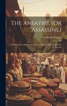 Hardcover The Ansayrii, (Or Assassins, ): With Travels in the Further East, in 1850-51. Including a Visit to Ninevah Book