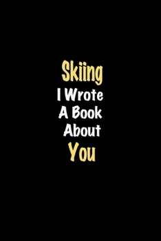 Skiing I Wrote A Book About You journal: Lined notebook / Skiing Funny quote / Skiing  Journal Gift / Skiing NoteBook, Skiing Hobby, Skiing i wrote a book about you for Women, Men & kids Happiness