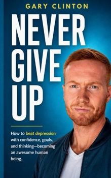 Paperback Never Give Up: How to beat depression with confidence, goals, and thinking. Becoming an awesome human being Book