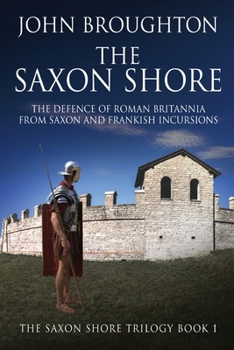 The Saxon Shore: The Defence Of Roman Britannia From Saxon And Frankish Incursions (The Saxon Shore Trilogy)